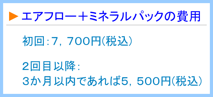 エアフロー＋ミネラルパックの費用は初回：７，７００円(税込)